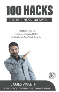 bokomslag 100 Hacks for Business Growth: Practical Tools for Entrepreneurs and CXOs to Accelerate Fast Track Growth