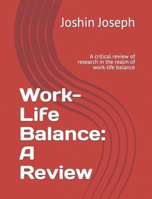 Joshin Joseph - Work-Life Balance: A Review: A critical review of research in the realm of work-life balance, Häftad