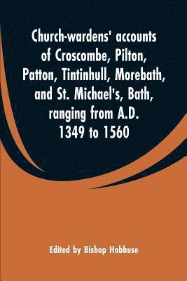 bokomslag Church-wardens' accounts of Croscombe, Pilton, Patton, Tintinhull, Morebath, and St. Michael's, Bath, ranging from A.D. 1349 to 1560