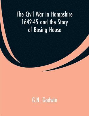 The Civil War in Hampshire 1642-45 and the Story of Basing House 1