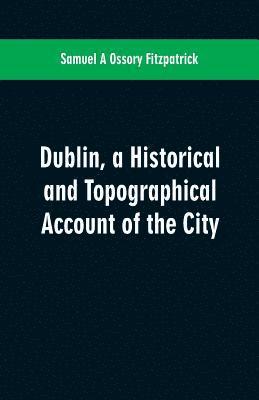 Dublin, a historical and topographical account of the city 1