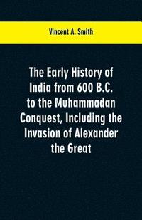 bokomslag The early history of India from 600 B.C. to the Muhammadan conquest, including the invasion of Alexander the Great