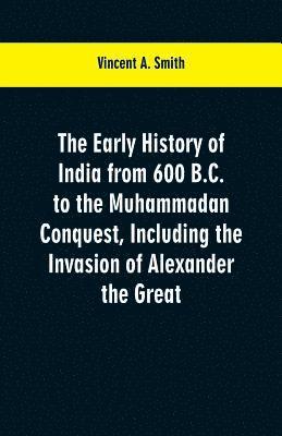 bokomslag The early history of India from 600 B.C. to the Muhammadan conquest, including the invasion of Alexander the Great