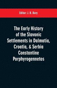 bokomslag The early history of the Slavonic settlements in Dalmatia, Croatia, & Serbia Constantine Porphyrogennetos