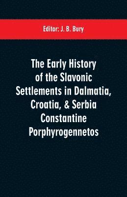 bokomslag The early history of the Slavonic settlements in Dalmatia, Croatia, & Serbia Constantine Porphyrogennetos