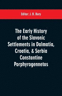J B Bury, J. B. Bury - early history of the Slavonic settlements in Dalmatia, Croatia, & Serbia Constantine Porphyrogennetos, Häftad