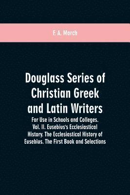 Douglass Series of Christian Greek and Latin Writers. For Use in Schools and Colleges. Vol. II. Eusebius's Ecclesiastical History. The Ecclesiastical History of Eusebius. The First Book and Selections 1