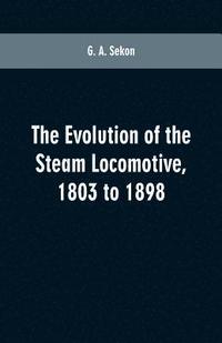 bokomslag evolution of the steam locomotive, 1803 to 1898