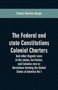 bokomslag Federal and state Constitutions Colonial Charters, and other Organic laws of the states, territories, and Colonies now or Heretofore forming the united states of America Vol I