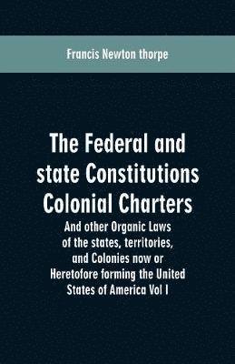 bokomslag Federal and state Constitutions Colonial Charters, and other Organic laws of the states, territories, and Colonies now or Heretofore forming the united states of America Vol I