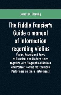 bokomslag Fiddle Fancier's Guide a manual of information regarding violins, violas, basses and bows of classical and modern times together with Biographical Notices and Portraits of the most famous performer...