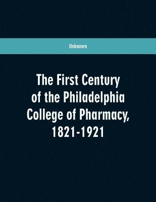 bokomslag The first century of the Philadelphia college of pharmacy, 1821-1921