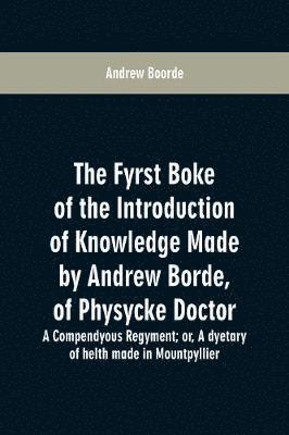 Andrew Boorde - fyrst boke of the introduction of knowledge made by Andrew Borde, of physycke doctor. A compendyous regyment, Häftad