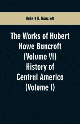 Hubert H Bancroft, Hubert H. Bancroft - Works of Hubert Howe Bancroft (Volume VI), Häftad