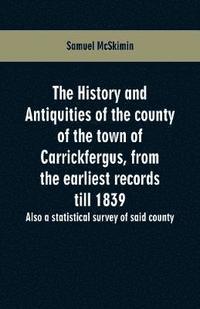 bokomslag The history and antiquities of the county of the town of Carrickfergus, from the earliest records till 1839