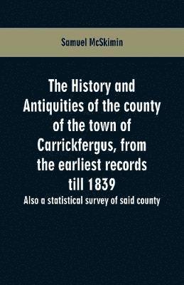 The history and antiquities of the county of the town of Carrickfergus, from the earliest records till 1839 1