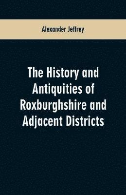 bokomslag The History and antiquities of Roxburghshire and Adjacent Districts