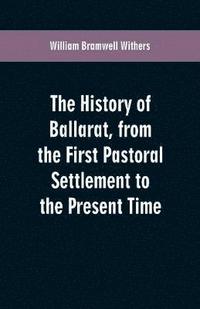 bokomslag The History of Ballarat, from the First Pastoral Settlement to the Present Time