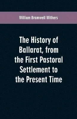 William Bramwell Withers - History of Ballarat, from the First Pastoral Settlement to the Present Time, Häftad