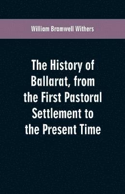 The History of Ballarat, from the First Pastoral Settlement to the Present Time 1