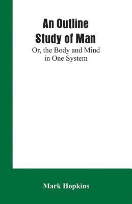 An Outline Study of Man; Or, the Body and Mind in One System 1