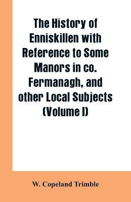 The history of Enniskillen with reference to some manors in co. Fermanagh, and other local subjects (Volume I) 1