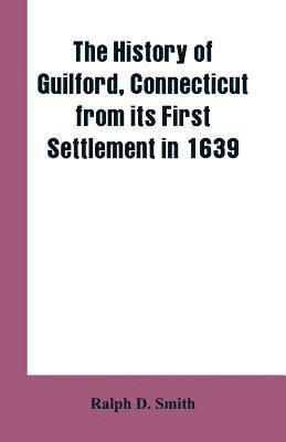 bokomslag The history of Guilford, Connecticut, from its first settlement in 1639