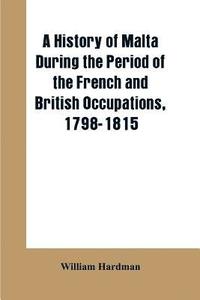 bokomslag A history of Malta during the period of the French and British occupations, 1798-1815