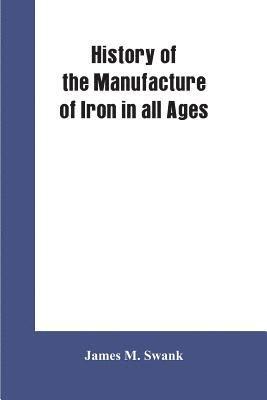 James M Swank, James M. Swank - History of the manufacture of iron in all ages, and particularly in the United States from colonial times to 1891, Häftad