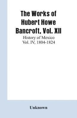 The Works of Hubert Howe Bancroft, Vol. XII 1
