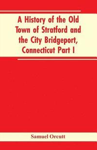 bokomslag History of the Old Town of Stratford and the City Bridgeport, Connecticut Part I