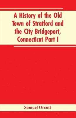 bokomslag History of the Old Town of Stratford and the City Bridgeport, Connecticut Part I
