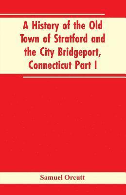 A History of the Old Town of Stratford and the City Bridgeport, Connecticut Part I 1