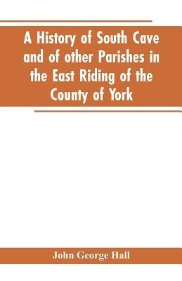 A history of South Cave and of other parishes in the East Riding of the county of York 1