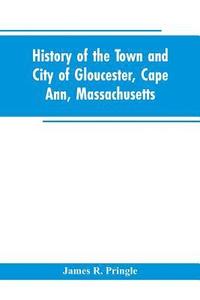 bokomslag History of the town and city of Gloucester, Cape Ann, Massachusetts