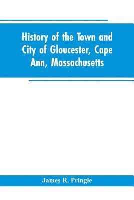 James R Pringle, James R. Pringle - History of the town and city of Gloucester, Cape Ann, Massachusetts, Häftad