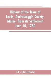bokomslag History of the town of Leeds, Androscoggin County, Maine, from its settlement June 10, 1780