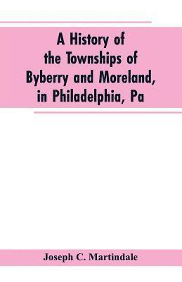 A History of the Townships of Byberry and Moreland, in Philadelphia, Pa 1