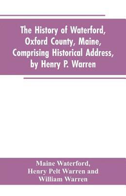 Maine Waterford, Henry Pelt Warren, William Warren - History of Waterford, Oxford County, Maine, Comprising Historical Address, by Henry P. Warren; Record of Families, by REV. William Warren, D.D.; Centennial Proceedings, by Samuel Warren, Häftad