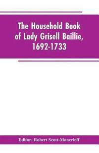 bokomslag The household book of Lady Grisell Baillie, 1692-1733