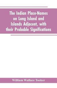 bokomslag The Indian place-names on Long Island and Islands adjacent, with their probable significations