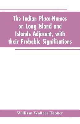 The Indian place-names on Long Island and Islands adjacent, with their probable significations 1