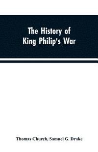 bokomslag The history of King Philip's war; also of expeditions against the French and Indians in the eastern parts of New-England, in the years 1689, 1690, 1692, 1696 and 1704. With some account of the divine
