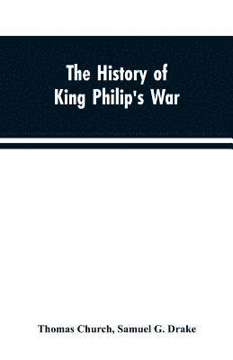 bokomslag The history of King Philip's war; also of expeditions against the French and Indians in the eastern parts of New-England, in the years 1689, 1690, 1692, 1696 and 1704. With some account of the divine