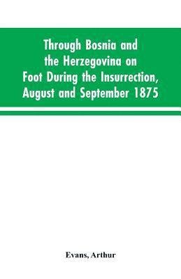 Through Bosnia and the Herzegovina on foot during the insurrection, August and September 1875