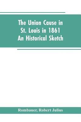 The Union cause in St. Louis in 1861; an historical sketch 1