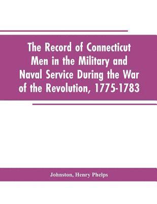The Record of Connecticut Men in the Military and Naval Service During the War of the Revolution, 1775-1783 1