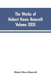 bokomslag The Works of Hubert Howe Bancroft, Vol. XXXI