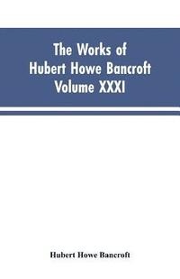 bokomslag Works of Hubert Howe Bancroft, Vol. XXXI
