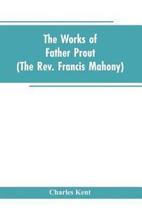 bokomslag The Works of Father Prout (the Rev. Francis Mahony)